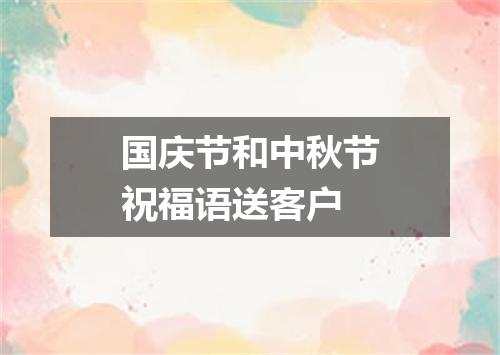 国庆节和中秋节祝福语送客户