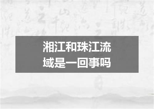 湘江和珠江流域是一回事吗