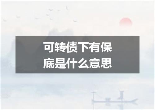 可转债下有保底是什么意思