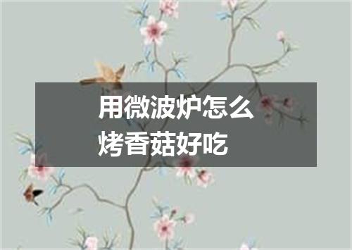 用微波炉怎么烤香菇好吃