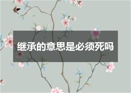 继承的意思是必须死吗
