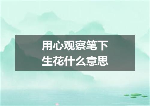 用心观察笔下生花什么意思