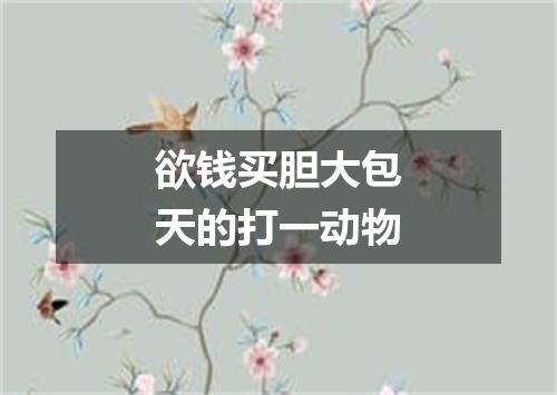 欲钱买胆大包天的打一动物