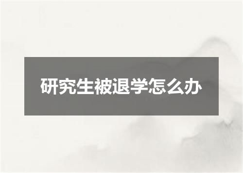 研究生被退学怎么办