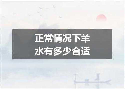 正常情况下羊水有多少合适