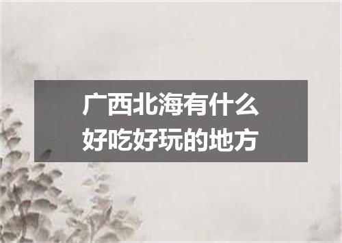 广西北海有什么好吃好玩的地方