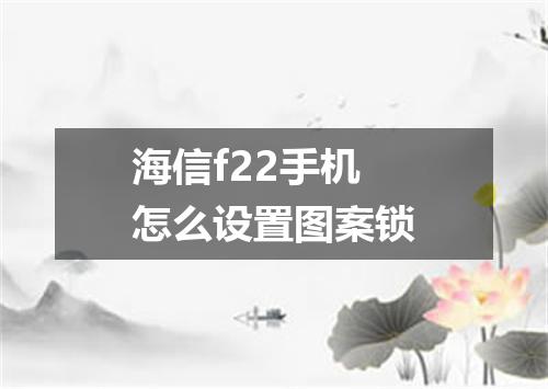 海信f22手机怎么设置图案锁