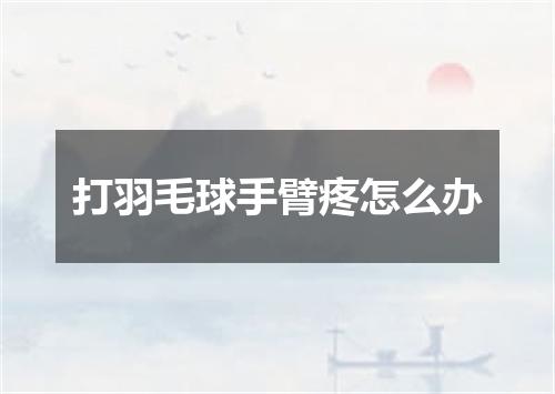 打羽毛球手臂疼怎么办