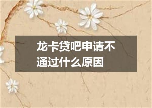龙卡贷吧申请不通过什么原因