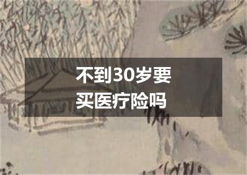 不到30岁要买医疗险吗