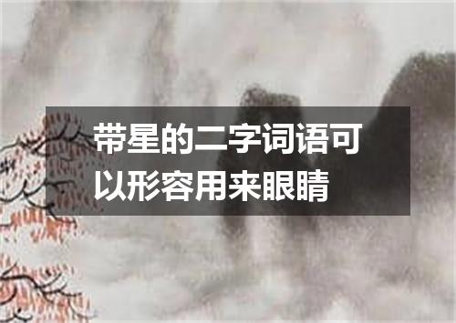 带星的二字词语可以形容用来眼睛