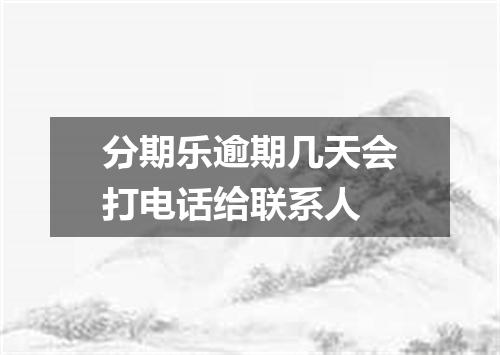 分期乐逾期几天会打电话给联系人