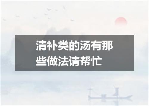 清补类的汤有那些做法请帮忙