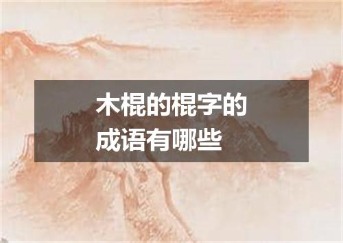 木棍的棍字的成语有哪些