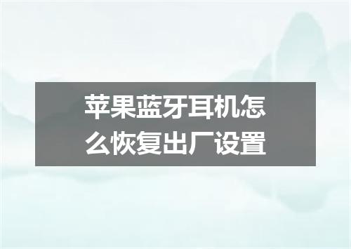 苹果蓝牙耳机怎么恢复出厂设置