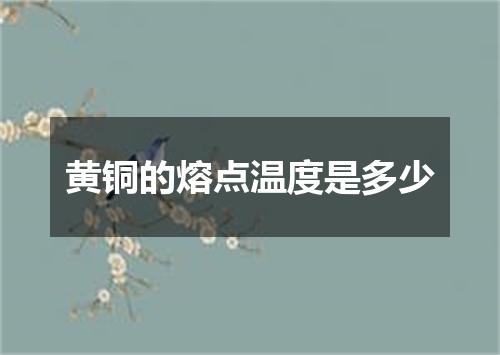 黄铜的熔点温度是多少