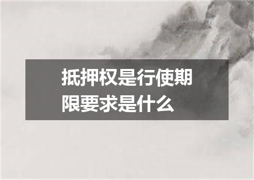 抵押权是行使期限要求是什么