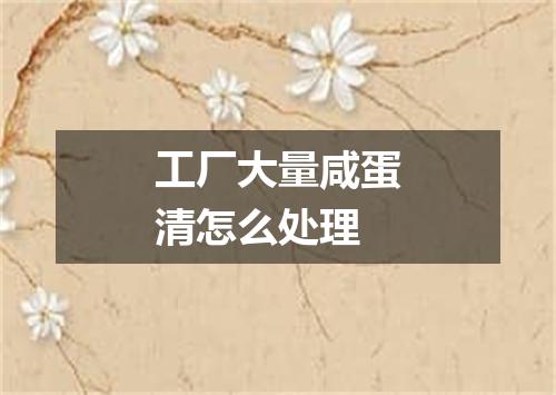 工厂大量咸蛋清怎么处理