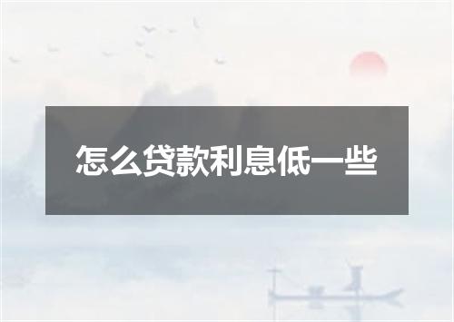 怎么贷款利息低一些