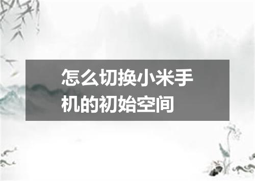 怎么切换小米手机的初始空间