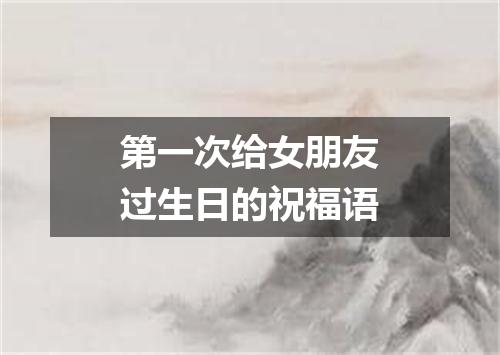 第一次给女朋友过生日的祝福语