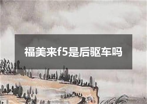 福美来f5是后驱车吗