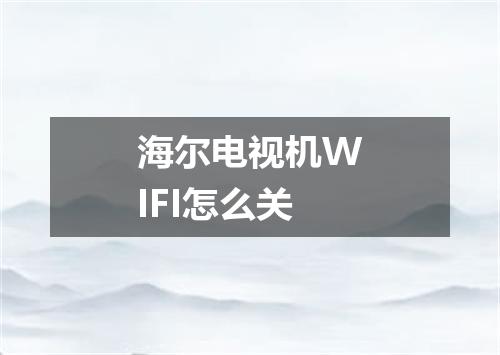海尔电视机WIFI怎么关