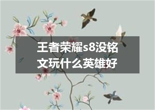 王者荣耀s8没铭文玩什么英雄好