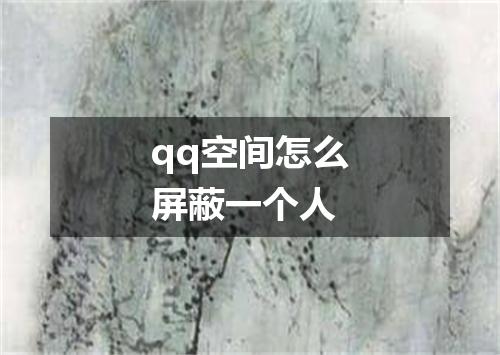 qq空间怎么屏蔽一个人