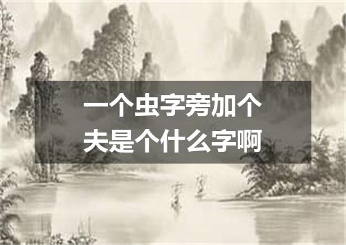 一个虫字旁加个夫是个什么字啊