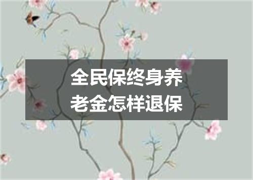 全民保终身养老金怎样退保