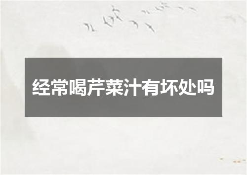 经常喝芹菜汁有坏处吗