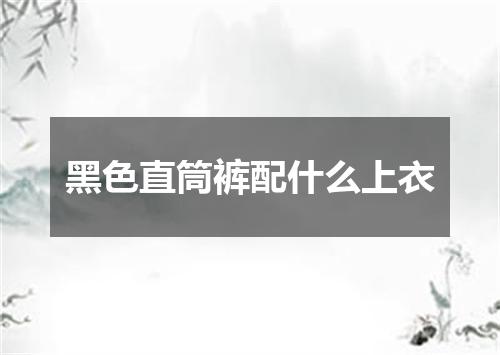 黑色直筒裤配什么上衣