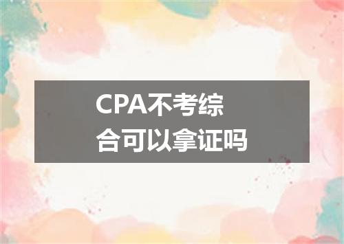 CPA不考综合可以拿证吗