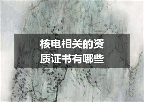 核电相关的资质证书有哪些