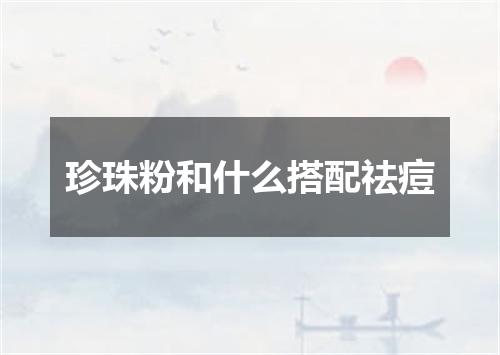 珍珠粉和什么搭配祛痘