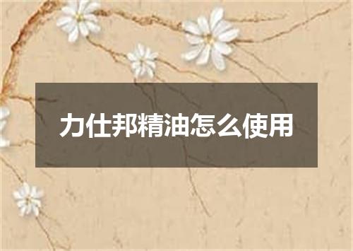 力仕邦精油怎么使用