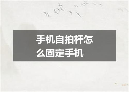 手机自拍杆怎么固定手机