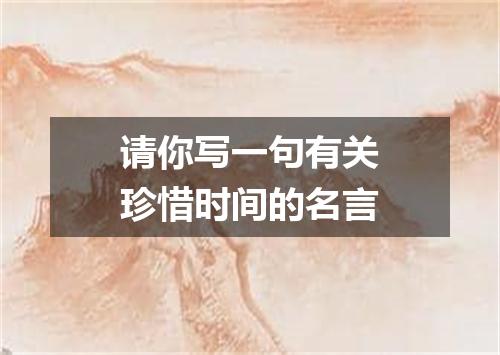 请你写一句有关珍惜时间的名言