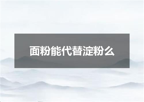 面粉能代替淀粉么