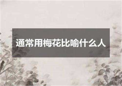 通常用梅花比喻什么人