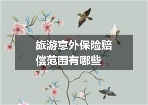 旅游意外保险赔偿范围有哪些