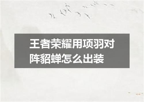 王者荣耀用项羽对阵貂蝉怎么出装