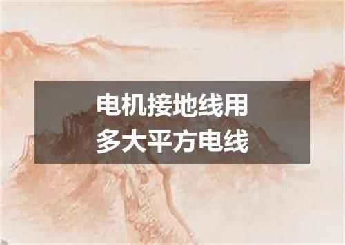 电机接地线用多大平方电线