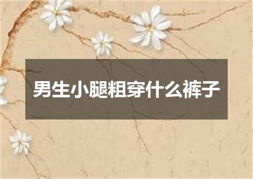 男生小腿粗穿什么裤子