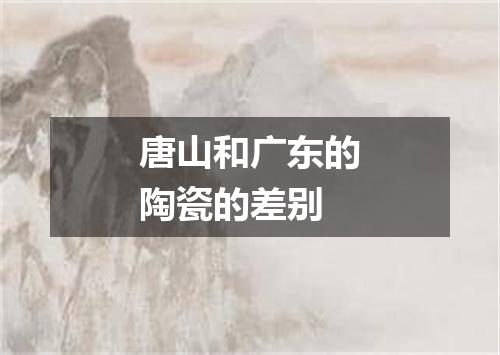 唐山和广东的陶瓷的差别