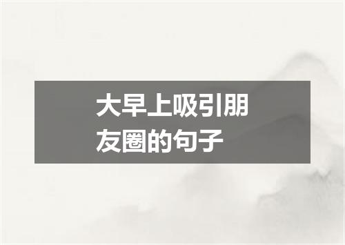 大早上吸引朋友圈的句子