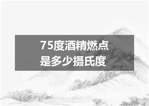 75度酒精燃点是多少摄氏度