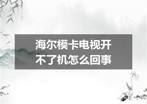 海尔模卡电视开不了机怎么回事