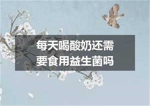 每天喝酸奶还需要食用益生菌吗